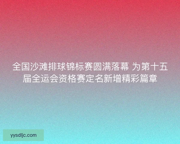 全国沙滩排球锦标赛圆满落幕 为第十五届全运会资格赛定名新增精彩篇章